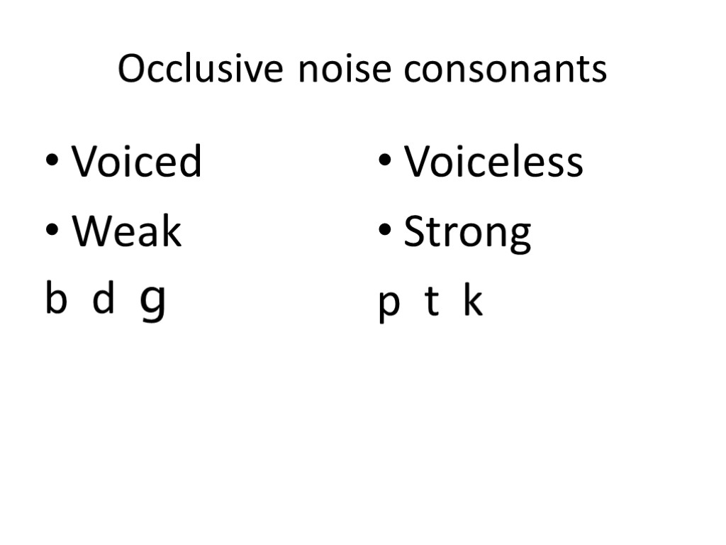 Occlusive noise consonants Voiced Weak b d ɡ Voiceless Strong p t k